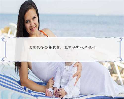北京代怀套餐收费，北京供卵代怀机构