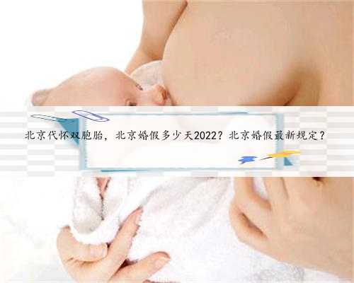 北京代怀双胞胎，北京婚假多少天2022？北京婚假最新规定？
