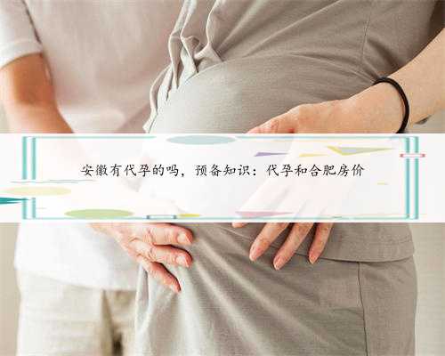 安徽有代孕的吗，预备知识：代孕和合肥房价