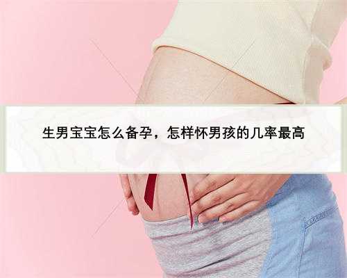 生男宝宝怎么备孕，怎样怀男孩的几率最高